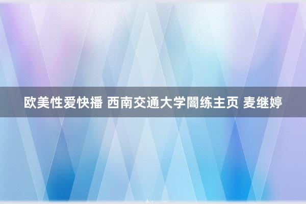 欧美性爱快播 西南交通大学闇练主页 麦继婷