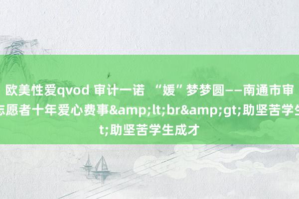 欧美性爱qvod 审计一诺  “媛”梦梦圆——南通市审计局志愿者十年爱心费事&lt;br&gt;助坚苦学生成才